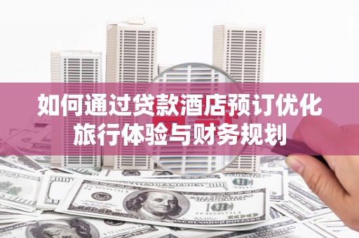 秀英如何通过贷款酒店预订优化旅行体验与财务规划