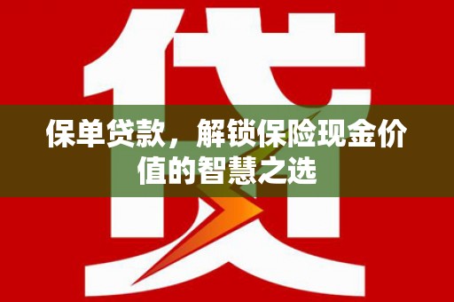 秀英保单贷款，解锁保险现金价值的智慧之选