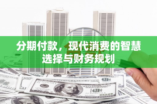 秀英分期付款，现代消费的智慧选择与财务规划