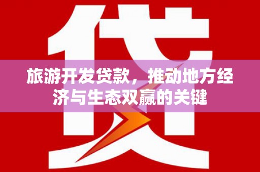 秀英旅游开发贷款，推动地方经济与生态双赢的关键