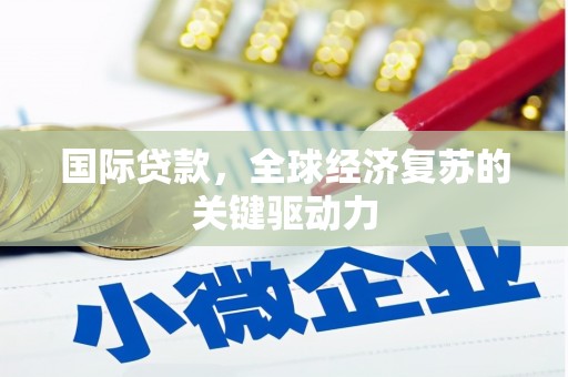 秀英国际贷款，全球经济复苏的关键驱动力