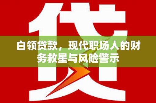 秀英白领贷款，现代职场人的财务救星与风险警示