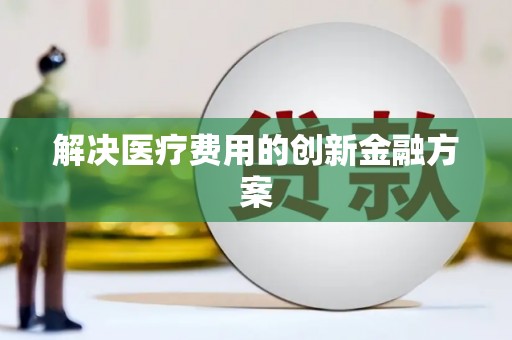 秀英解决医疗费用的创新金融方案
