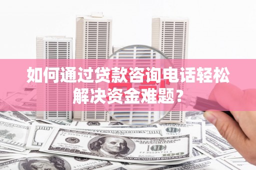 秀英如何通过贷款咨询电话轻松解决资金难题？