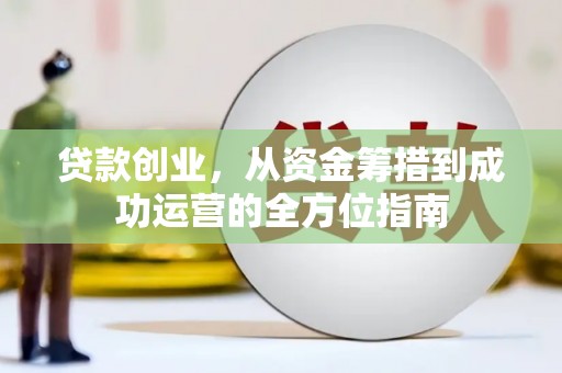 秀英贷款创业，从资金筹措到成功运营的全方位指南