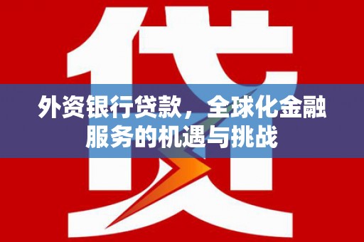 秀英外资银行贷款，全球化金融服务的机遇与挑战