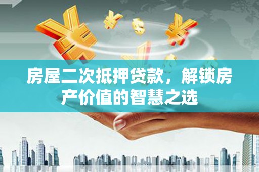 秀英房屋二次抵押贷款，解锁房产价值的智慧之选