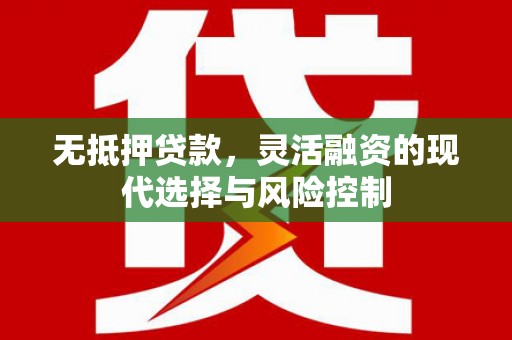 秀英无抵押贷款，灵活融资的现代选择与风险控制