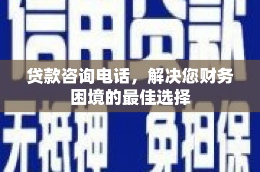 秀英贷款咨询电话，解决您财务困境的最佳选择