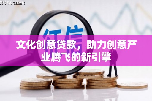 秀英文化创意贷款，助力创意产业腾飞的新引擎