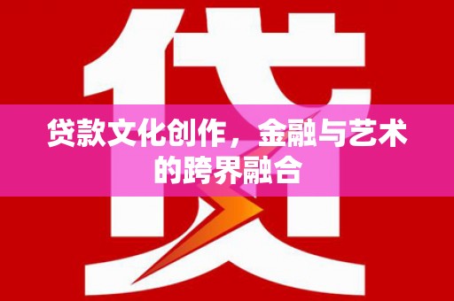 秀英贷款文化创作，金融与艺术的跨界融合