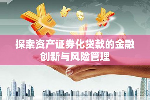 秀英探索资产证券化贷款的金融创新与风险管理