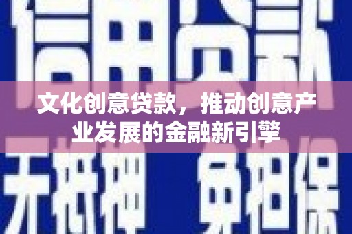 秀英文化创意贷款，推动创意产业发展的金融新引擎