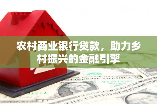 秀英农村商业银行贷款，助力乡村振兴的金融引擎