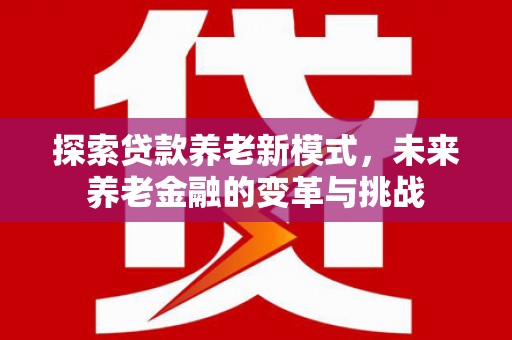 秀英探索贷款养老新模式，未来养老金融的变革与挑战