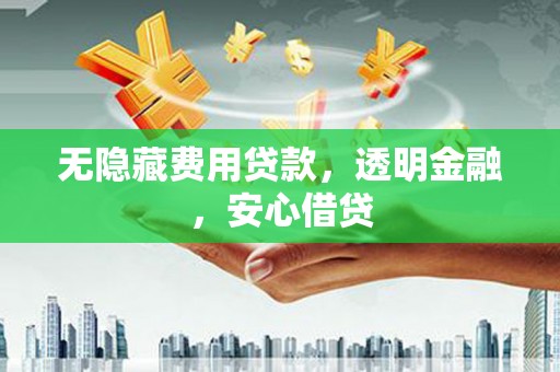 秀英无隐藏费用贷款，透明金融，安心借贷