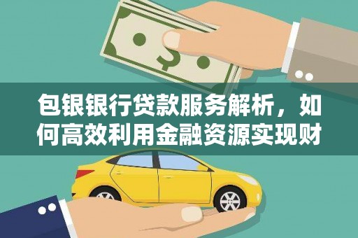 秀英包银银行贷款服务解析，如何高效利用金融资源实现财富增长