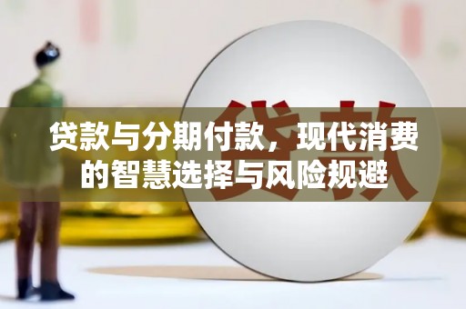 秀英贷款与分期付款，现代消费的智慧选择与风险规避