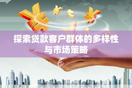 秀英探索贷款客户群体的多样性与市场策略