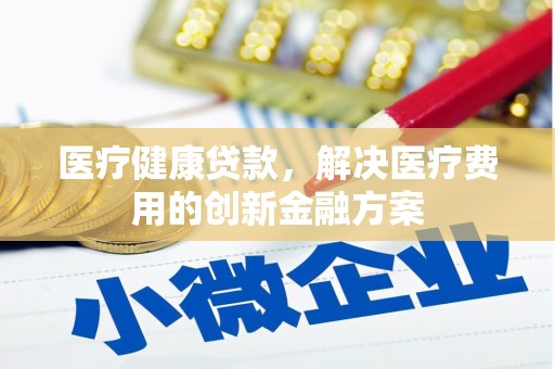 秀英医疗健康贷款，解决医疗费用的创新金融方案