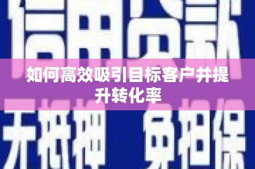 秀英如何高效吸引目标客户并提升转化率