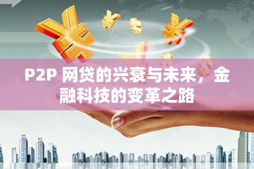 秀英P2P 网贷的兴衰与未来，金融科技的变革之路