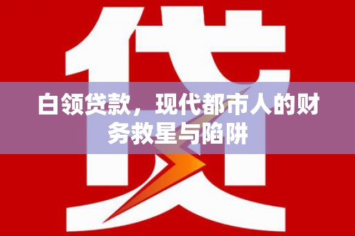 秀英白领贷款，现代都市人的财务救星与陷阱