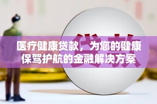秀英医疗健康贷款，为您的健康保驾护航的金融解决方案