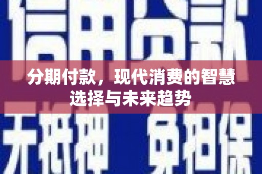 秀英分期付款，现代消费的智慧选择与未来趋势