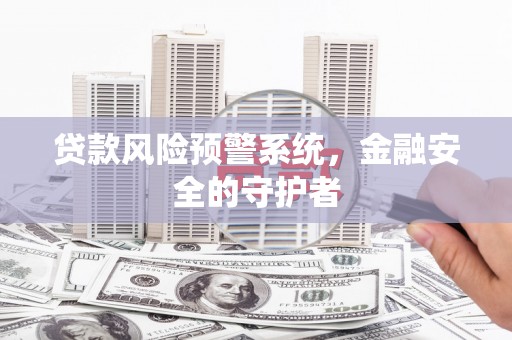 秀英贷款风险预警系统，金融安全的守护者