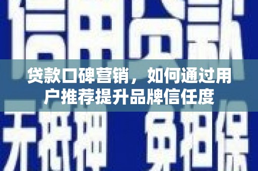 秀英贷款口碑营销，如何通过用户推荐提升品牌信任度