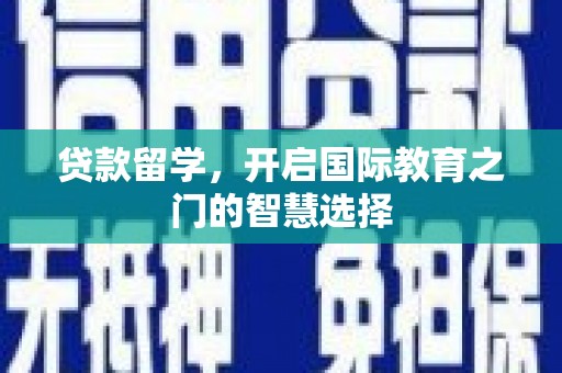 秀英贷款留学，开启国际教育之门的智慧选择