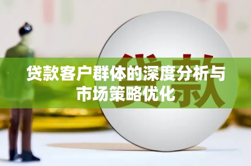 秀英贷款客户群体的深度分析与市场策略优化