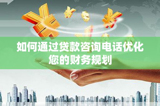 秀英如何通过贷款咨询电话优化您的财务规划