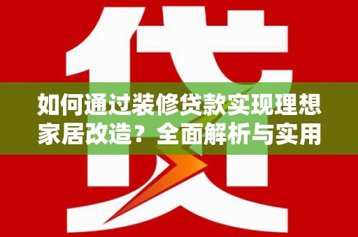 秀英如何通过装修贷款实现理想家居改造？全面解析与实用指南