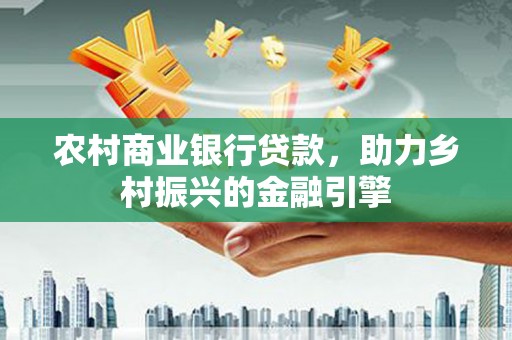 秀英农村商业银行贷款，助力乡村振兴的金融引擎
