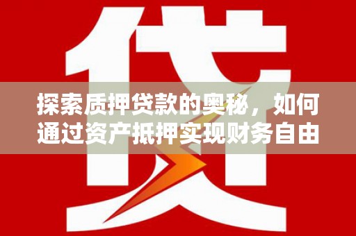 秀英探索质押贷款的奥秘，如何通过资产抵押实现财务自由