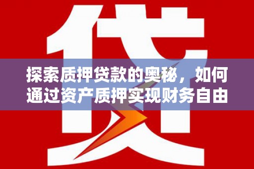 秀英探索质押贷款的奥秘，如何通过资产质押实现财务自由