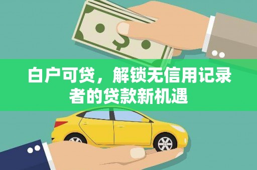 秀英白户可贷，解锁无信用记录者的贷款新机遇