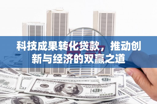 秀英科技成果转化贷款，推动创新与经济的双赢之道