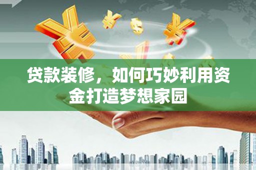 秀英贷款装修，如何巧妙利用资金打造梦想家园