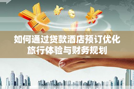 秀英如何通过贷款酒店预订优化旅行体验与财务规划