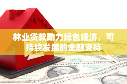 秀英林业贷款助力绿色经济，可持续发展的金融支持