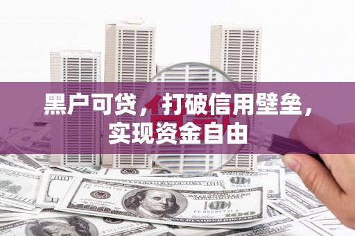 秀英黑户可贷，打破信用壁垒，实现资金自由