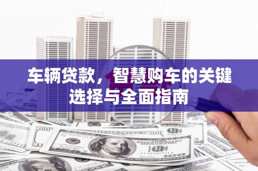 秀英车辆贷款，智慧购车的关键选择与全面指南