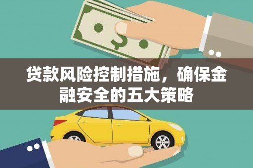 秀英贷款风险控制措施，确保金融安全的五大策略