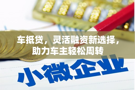 秀英车抵贷，灵活融资新选择，助力车主轻松周转