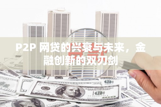 秀英P2P 网贷的兴衰与未来，金融创新的双刃剑