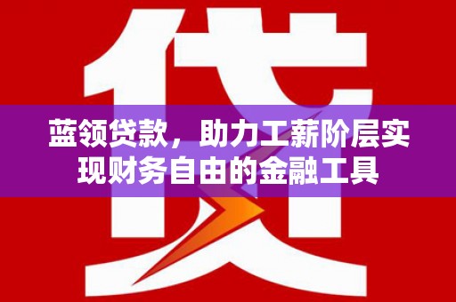 秀英蓝领贷款，助力工薪阶层实现财务自由的金融工具