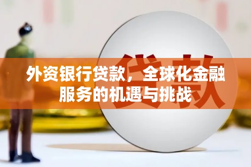 秀英外资银行贷款，全球化金融服务的机遇与挑战